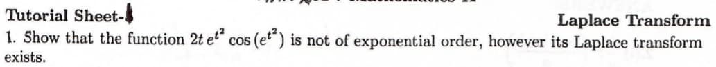 Tutorial Sheet-
1. Show that the function 2t et“ cos (et“) is not of exponential order, however its Laplace transform
Laplace Transform
exists.
