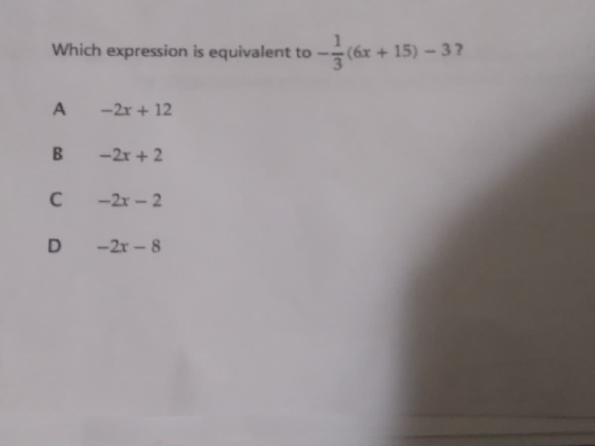 Which expression is equivalent to -
(6x + 15) - 3?
A
-2x + 12
-2x + 2
-2x - 2
D -2r - 8
