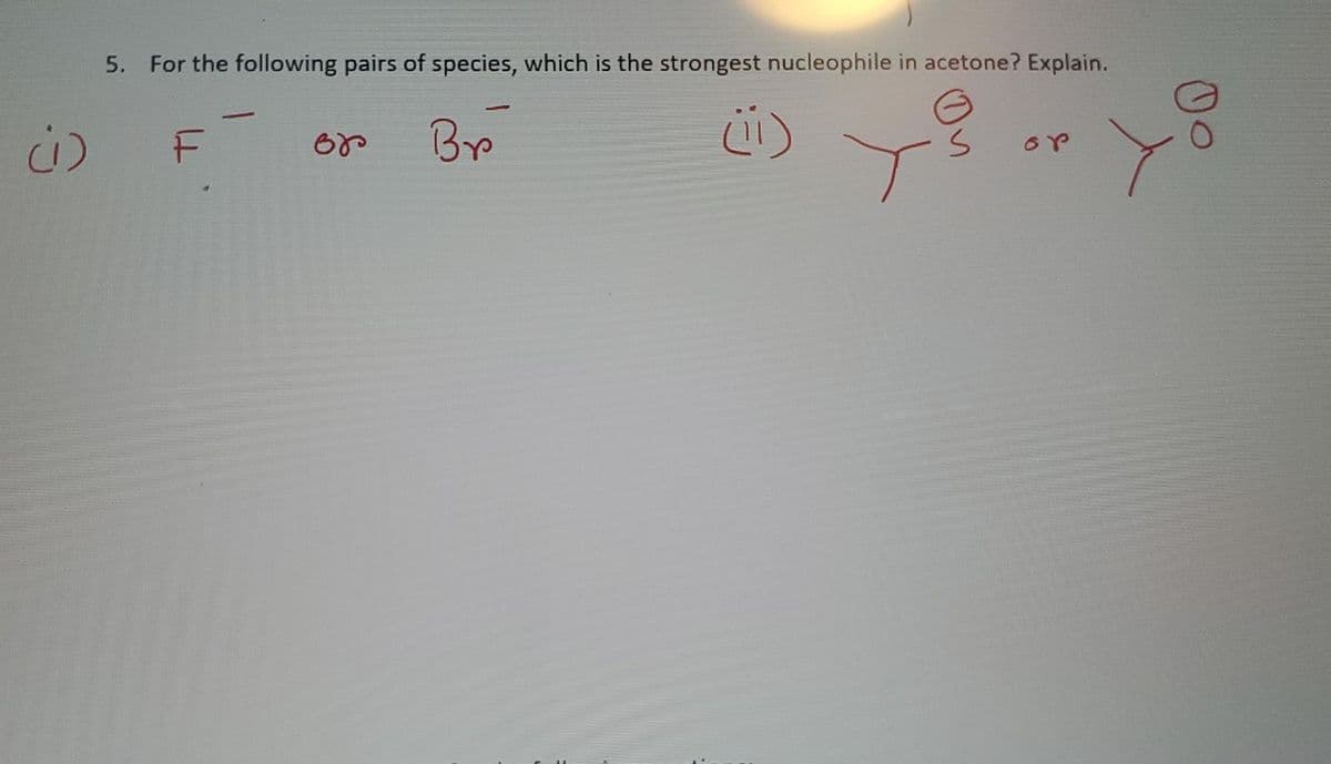 5. For the following pairs of species, which is the strongest nucleophile in acetone? Explain.
By
ü) y
