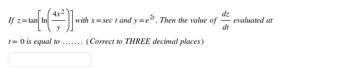 4x 2
If z= tan| In
dz
evaluated at
dt
with x=sec t and y=e". Then the value of
t= 0 is equal to
(Correct to THREE decimal places)
..... ..

