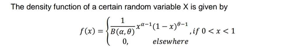 The density function of a certain random variable X is given by
1
-ха-1(1 — х)0-1
f(x)-Β (α, θ) '
0,
,if 0< x < 1
elsewhere

