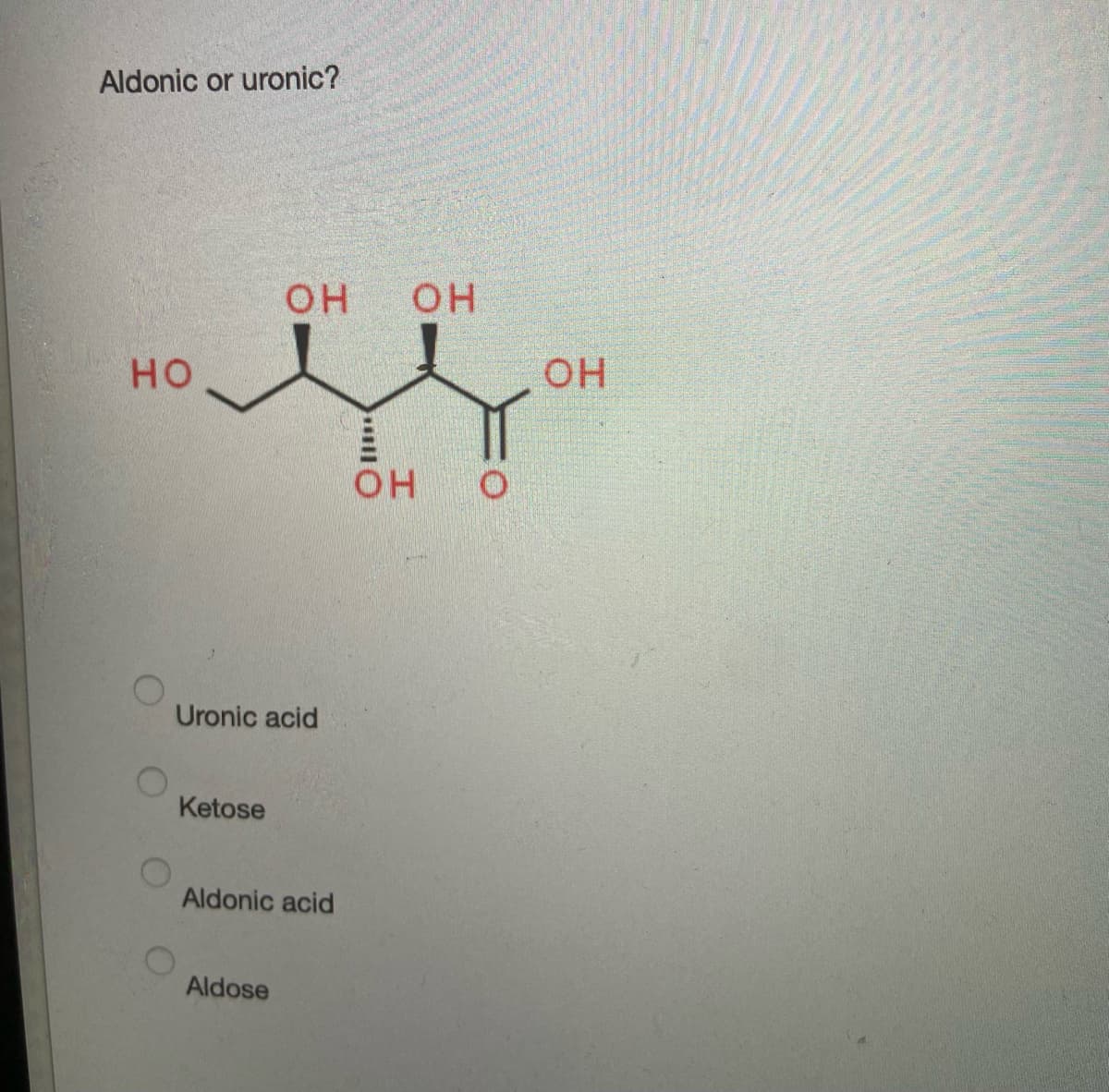 Aldonic or uronic?
НО
Uronic acid
Ketose
OH
Aldonic acid
Aldose
III (
ОН
OH
О
ОН