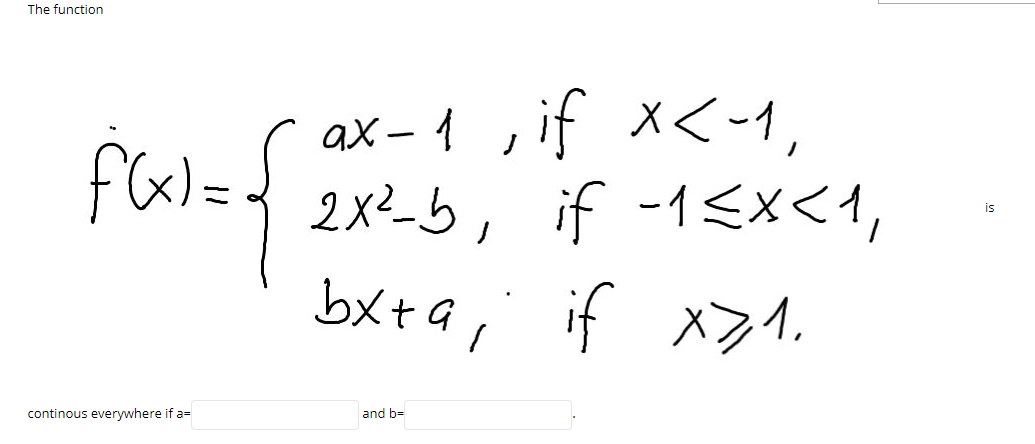The function
ax – 1 , if x<-1,
x%=3 2x²_b,
bxta, if xラ1.
if -1EX<1,
is
continous everywhere if a=
and b=
