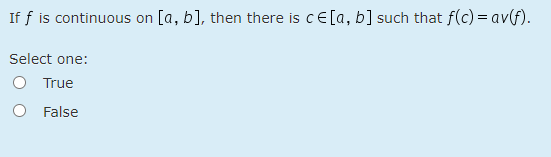 If f is continuous on [a, b], then there is cE[a, b] such that f(c) = av(f).
Select one:
O True
O False
