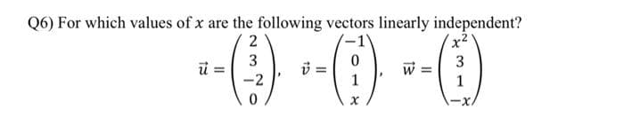 Q6) For which values of x are the following vectors linearly independent?
() -
2
3
3
w =
-2
1
1
