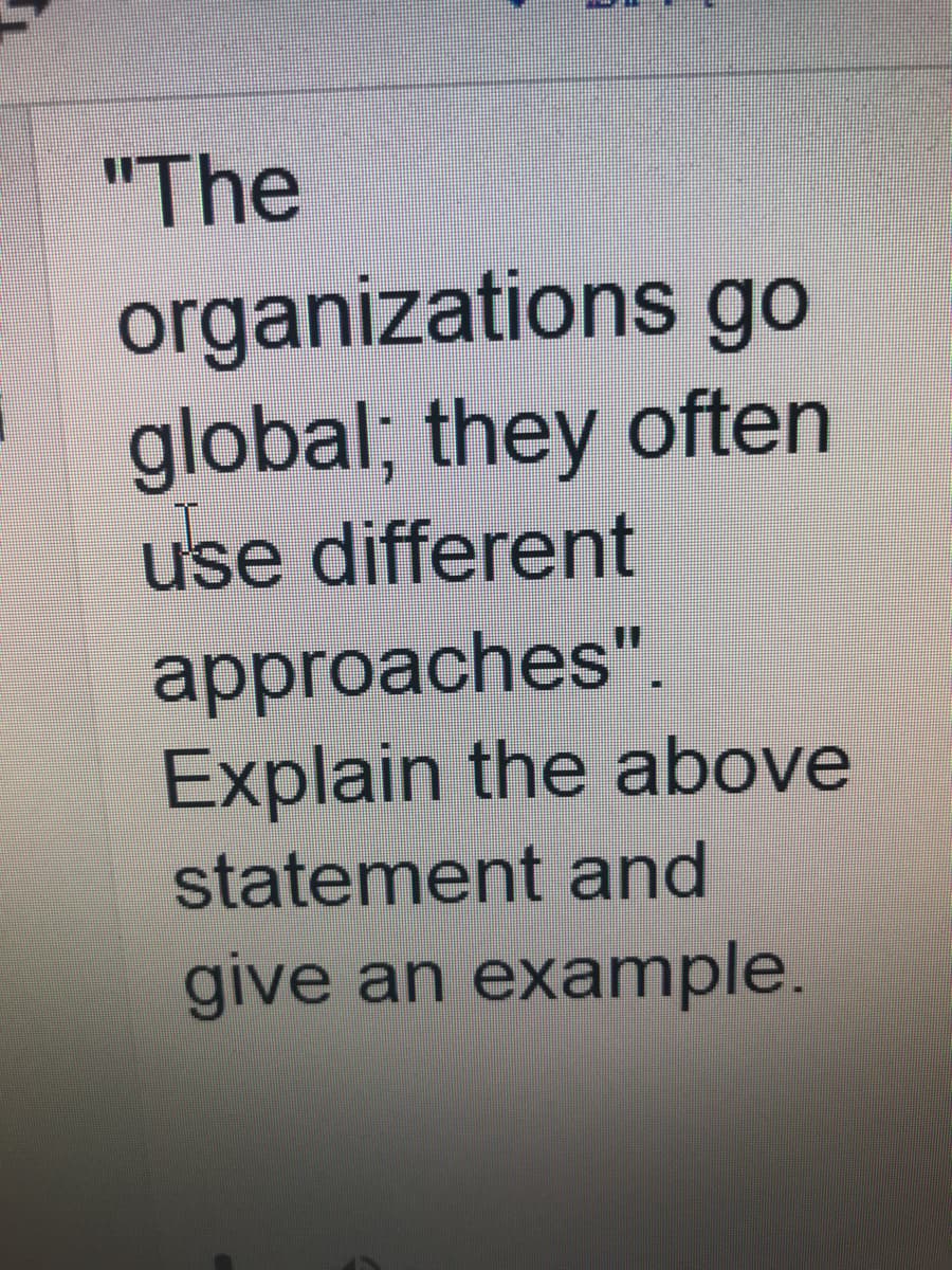 "The
organizations go
global; they often
use different
approaches".
Explain the above
statement and
give an example.
