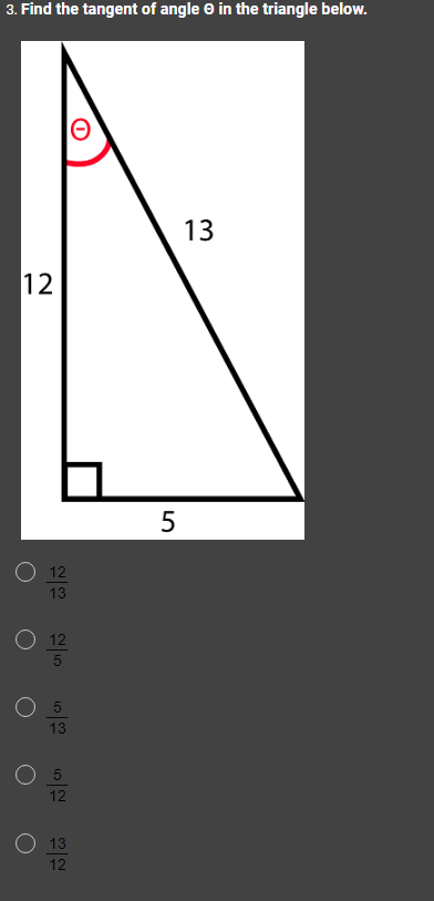 3. Find the tangent of angle in the triangle below.
12
O 12
13
O 12
O 5
13
O 5
12
O 13
12
5
13