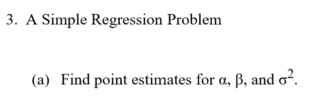 3. A Simple Regression Problem
(a) Find point estimates for a, B, and o?.
