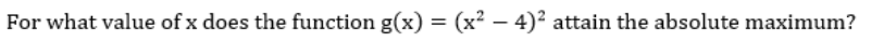 For what value of x does the function g(x) = (x² – 4)² attain the absolute maximum?

