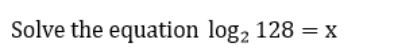 Solve the equation log, 128 = X
