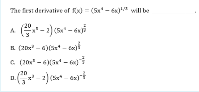 The first derivative of f(x) = (5x* – 6x)/3 will be
20
A. Gx* - 2) (5x* – 6x)i
B. (20x³ – 6)(5x* – 6x)
c. (20x³ – 6)(5x* – 6x)
-
-
20
x3
2
