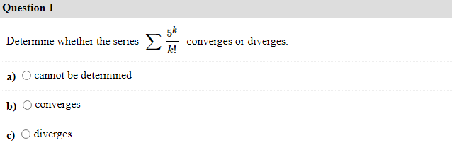 Question 1
Determine whether the series
converges or diverges.
a)
cannot be determined
b)
converges
c) O diverges
