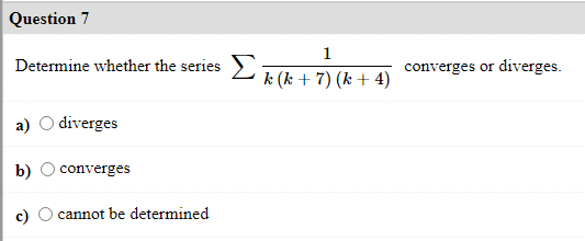 Question 7
1
Determine whether the series 2 k (k + 7) (k + 4)
Σ
converges or diverges.
diverges
b)
converges
cannot be determined
