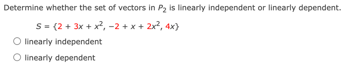 Determine whether the set of vectors in P2 is linearly independent or linearly dependent.
S = {2 + 3x + x², -2 + x + 2x², 4x}
O linearly independent
O linearly dependent
