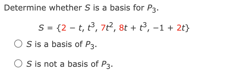 Determine whether S is a basis for P3.
S = {2 – t, t³, 7t?, 8t + t3, –1 + 2t}
S is a basis of P3.
O S is not a basis of P3.
