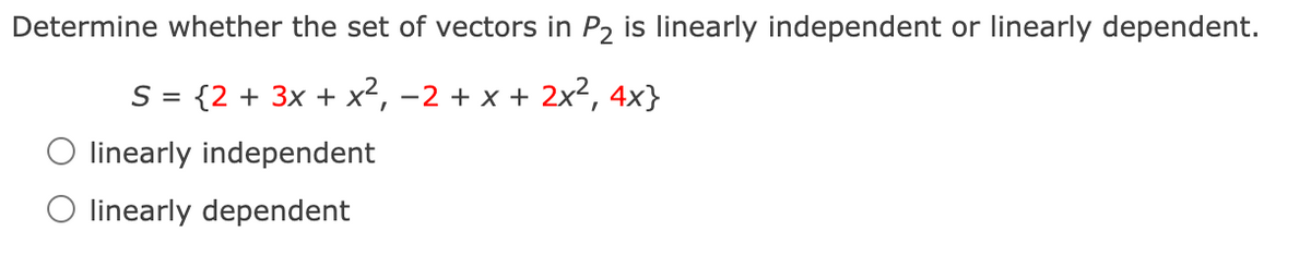 Determine whether the set of vectors in P2 is linearly independent or linearly dependent.
S = {2 + 3x + x², -2 + x + 2x², 4x}
linearly independent
linearly dependent
