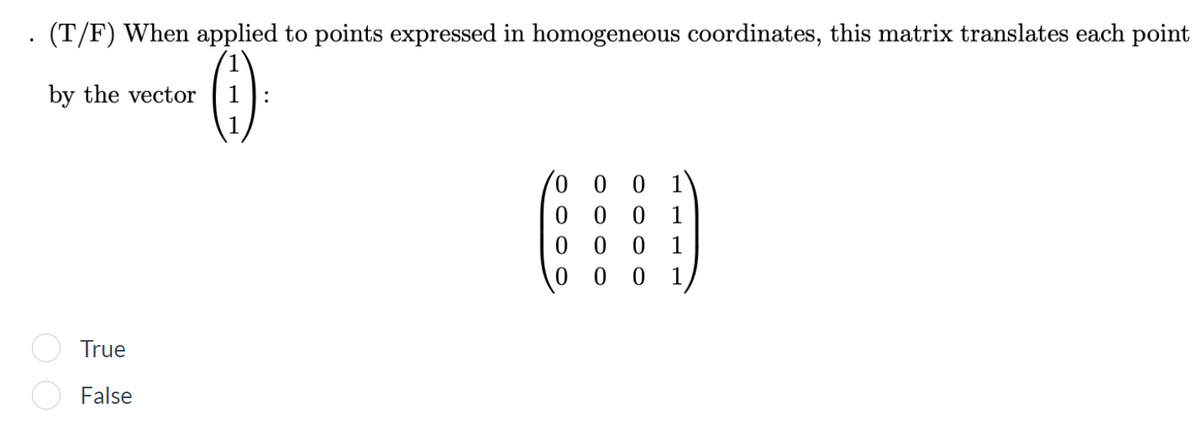 · (T/F) When applied to points expressed in homogeneous coordinates, this matrix translates each point
by the vector
0 0 0 1
0 0 0
0 0 0
0 0
1
1
True
False
