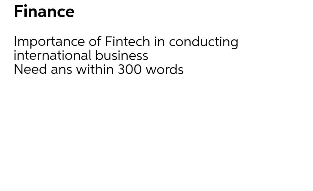 Finance
Importance of Fintech in conducting
international business
Need ans within 300 words
