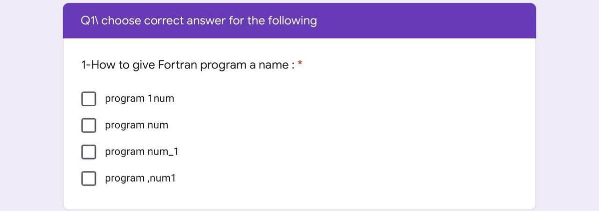 Q1\ choose correct answer for the following
1-How to give Fortran program a name :
program 1num
program num
program num_1
program ,num1
