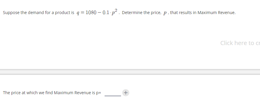 Suppose the demand for a product is q = 1080 – 0.1 p. Determine the price, p, that results in Maximum Revenue.
