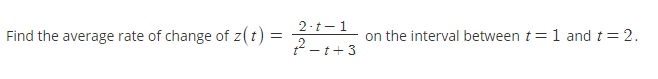 2-t-1
Find the average rate of change of z(t) =
on the interval between t= 1 and t=2.
2 -t+3
