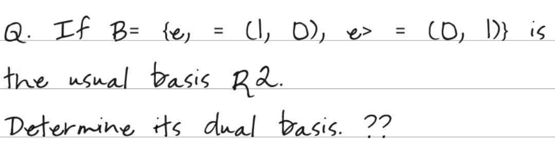 Q. If B= {e,
=
the usual basis R2.
Determine its dual basis. ??
دها رده را(
=
(D, 1)} is