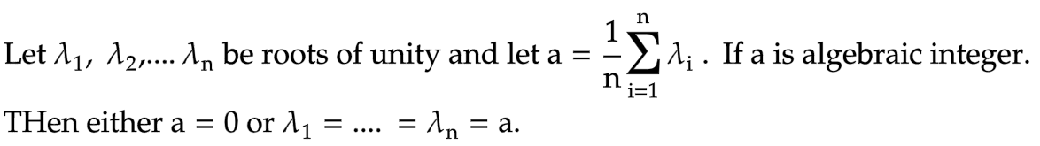 n
Let λ₁, ¹₂,.... λn be roots of unity and let a = =
'n
n
i=1
0 or 1₁
- An
=
THen either a =
= a.
=
₁. If a is algebraic integer.