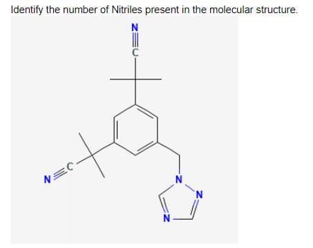 Identify the number of Nitriles present in the molecular structure.
N
N
N.
