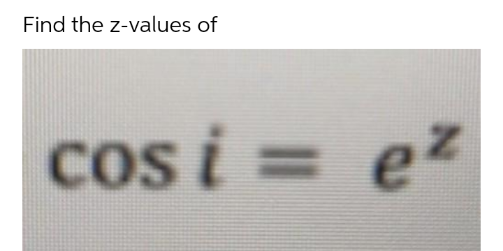 Find the z-values of
Cos i = eZ
OS
