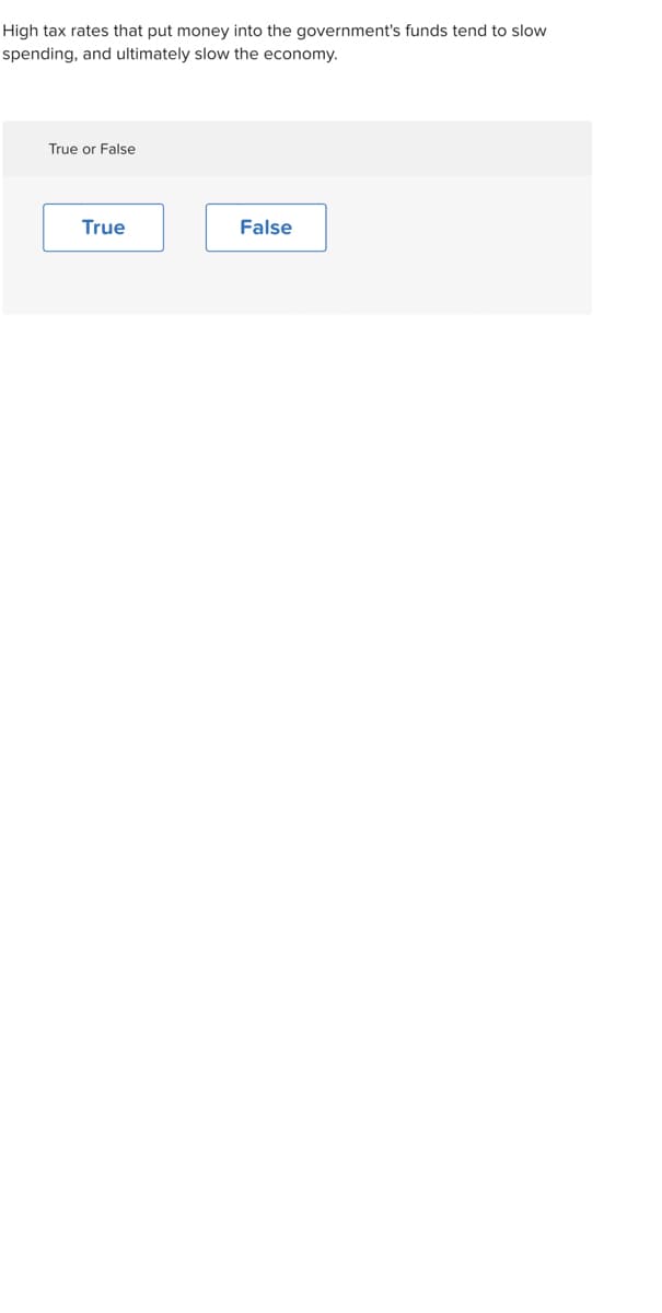 High tax rates that put money into the government's funds tend to slow
spending, and ultimately slow the economy.
True or False
True
False