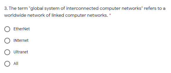 3. The term "global system of interconnected computer networks" refers to a
worldwide network of linked computer networks. *
EtherNet
INternet
Ultranet
All
