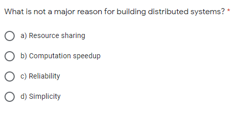 What is not a major reason for building distributed systems? *
a) Resource sharing
O b) Computation speedup
c) Reliability
O d) Simplicity
