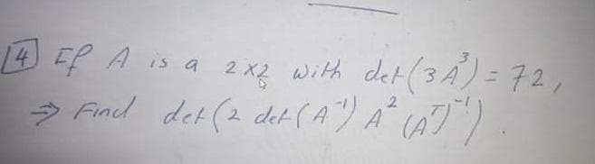det (3 A) = 72,
(AT)
14 EP A is a 2 x2 witth
2
> Fiad det (2 det (A") A
