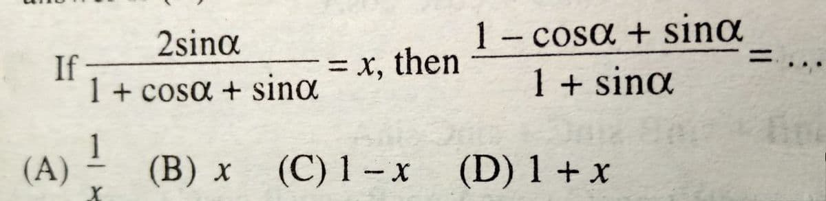 2sina
If
1 + cosa + sina
1- cosa + sina
1 + sinɑ
= x, then
%3D
1
(A)
(C) 1 – x (D) 1 + x
