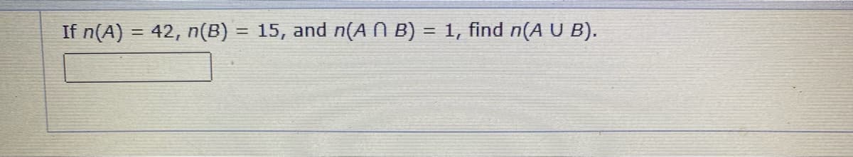 If n(A) = 42, n(B) = 15, and n(A N B) = 1, find n(A U B).
