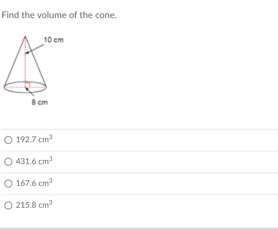 Find the volume of the cone.
10 cm
8 cm
O 192.7 cm³
O 431.6 cm3
O 167.6 cm3
O 215.8 cm³
