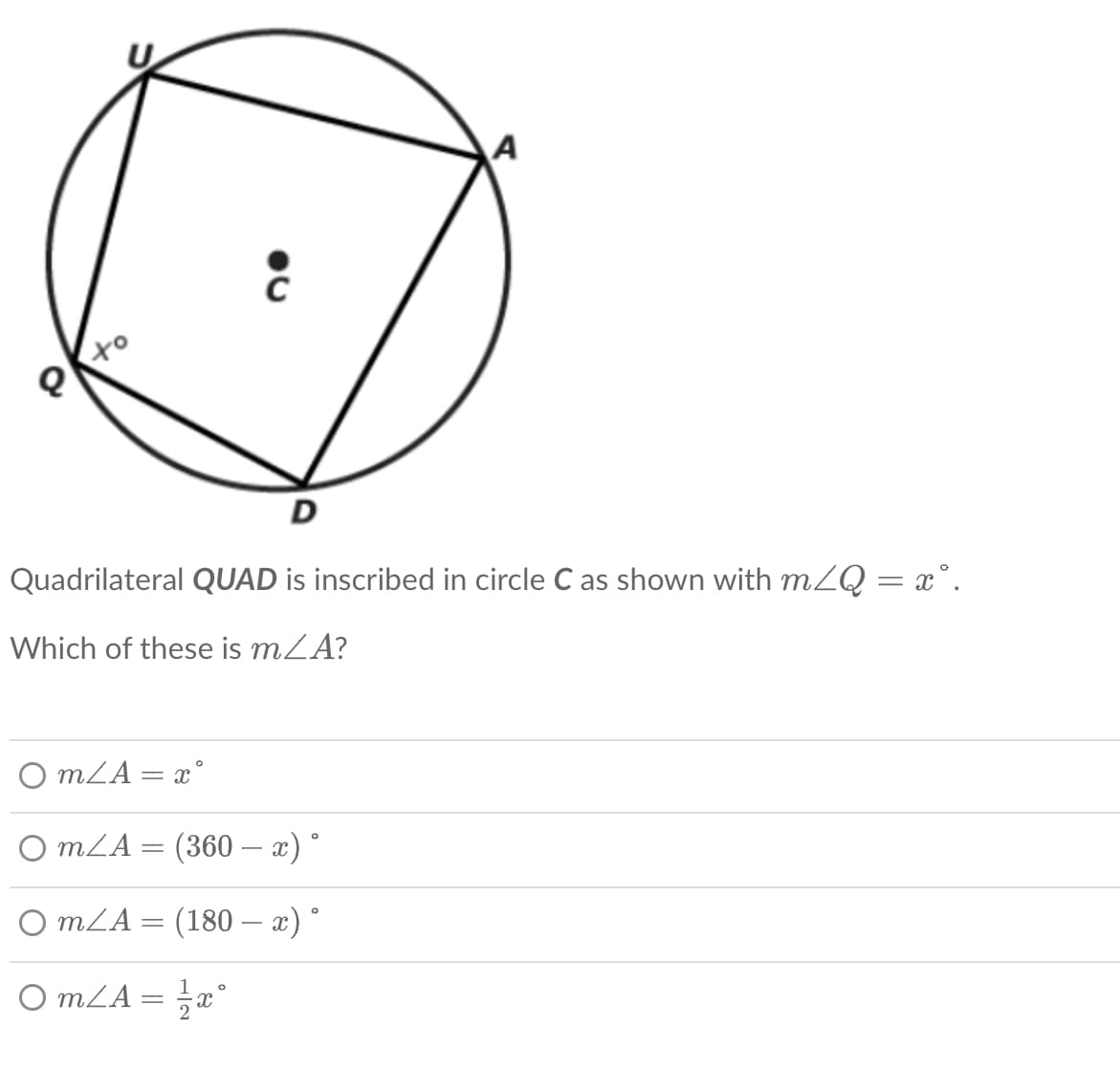 to
D
Quadrilateral QUAD is inscribed in circle C as shown with mZQ = x°.
Which of these is mZA?
mZA= x°
mZA = (360 – x)°
O mLA = (180 – x) °
O mLA = x°

