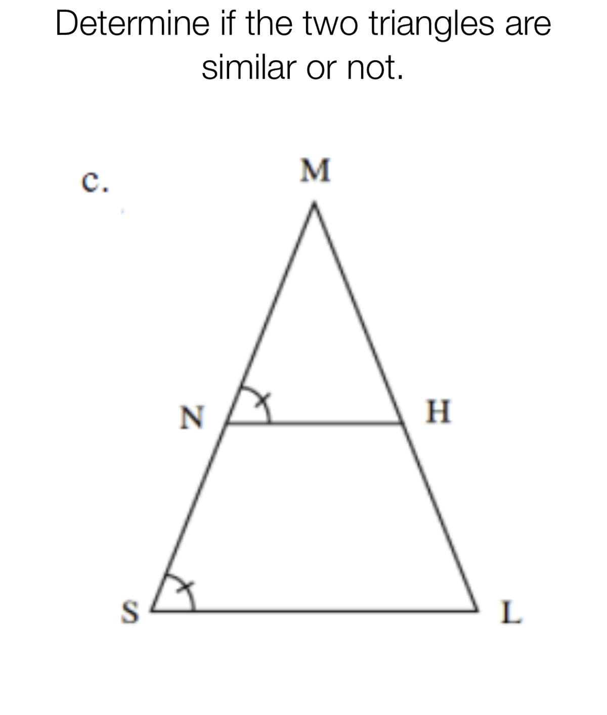 Determine if the two triangles are
similar or not.
M
с.
H
L
