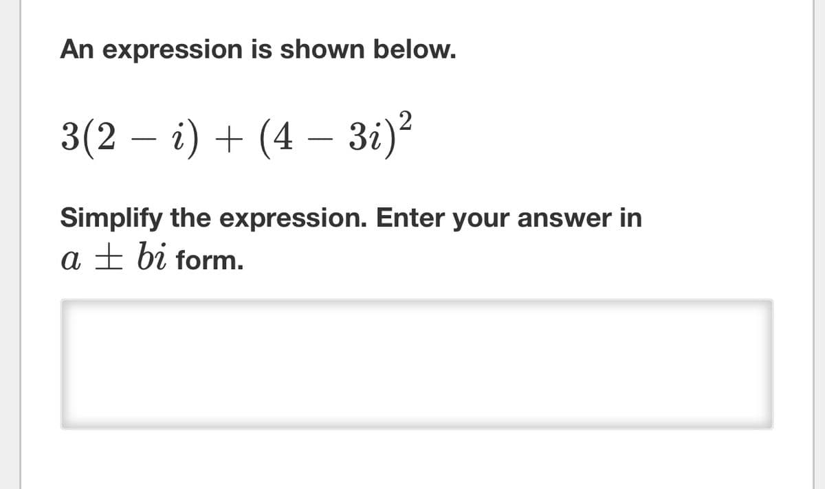 An expression is shown below.
3(2 − i) + (4 − 3i)²
Simplify the expression. Enter your answer in
a bi form.