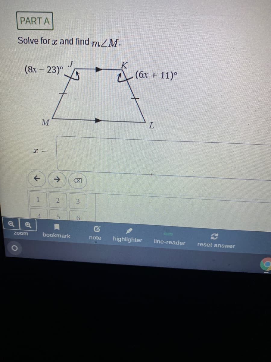 PART A
Solve for x and find mZM.
(8х - 23)°
K
A (6x + 11)°
->
3.
4.
6.
zoom
bookmark
note
highlighter
line-reader
reset answer
