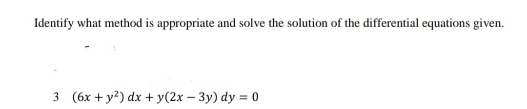 Identify what method is appropriate and solve the solution of the differential equations given.
3 (6x + y?) dx + y(2x – 3y) dy = 0
