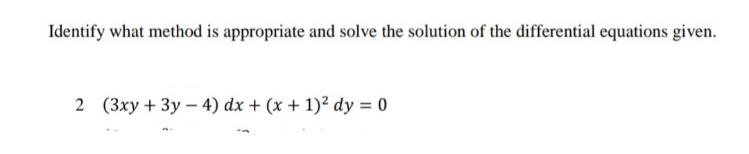 Identify what method is appropriate and solve the solution of the differential equations given.
2 (3xy + 3y – 4) dx + (x + 1)² dy = 0
