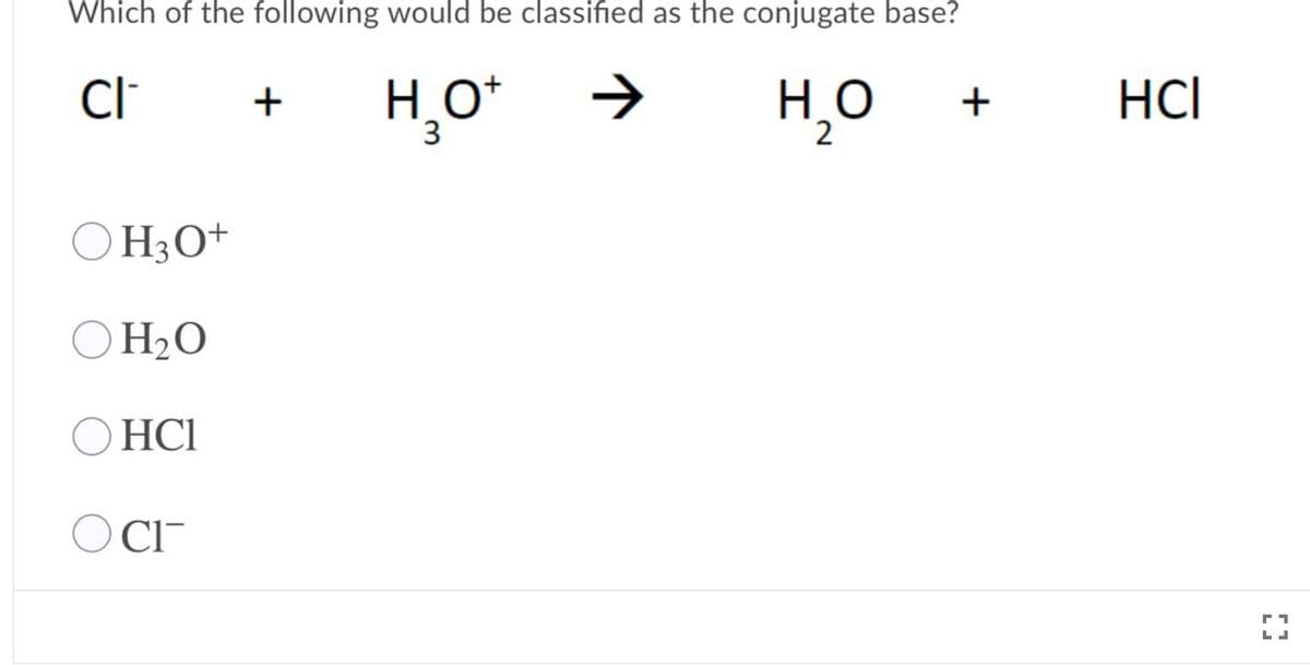 Which of the following would be classified as the conjugate base?
H,O
HCI
+
+
3.
O H3O+
H2O
HCI
O CI-
