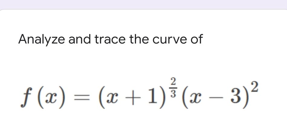 Analyze and trace the curve of
2
f (x) =
(x + 1)³ (x – 3)
%3D
