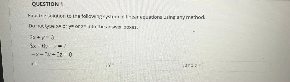 QUESTION 1
Find the solution to the following system of linear equations using any method.
Do not type x- or y3 or z= into the answer boxes.
2x +y= 3
3x+6y-z 7
-x-3y+2z 0
,y3D
and z =
