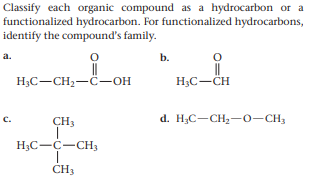 Classify each organic compound as a hydrocarbon or a
functionalized hydrocarbon. For functionalized hydrocarbons,
identify the compound's family.
a.
b.
H;C-CH2-C–OH
H3C-CH
d. H;C-CH2-0-CH3
C.
CH3
H3C-C-CH3
CH3
