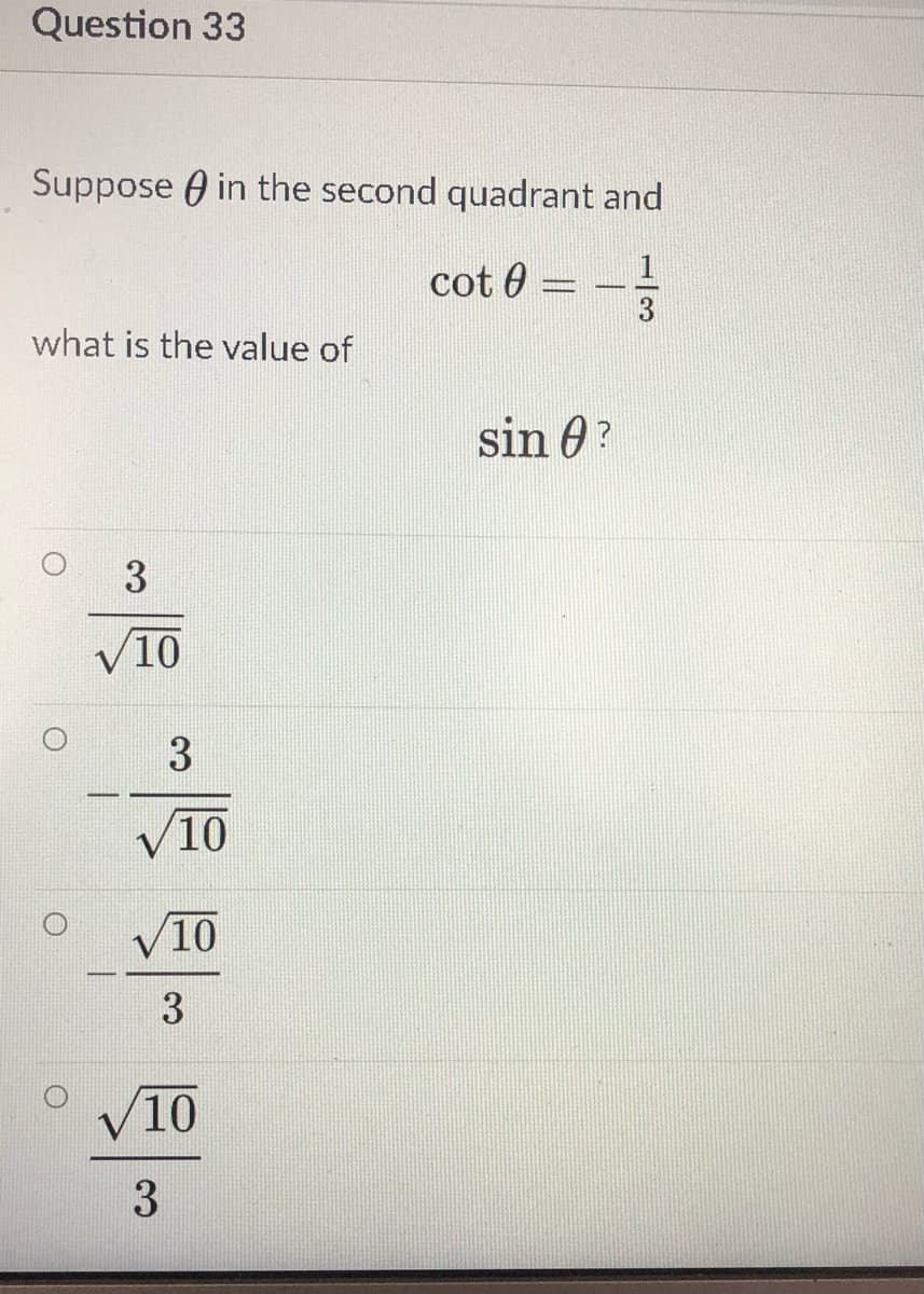 Question 33
Suppose O in the second quadrant and
cot 0
3
what is the value of
sin 0?
3
10
V10
V10
3
V10
3
