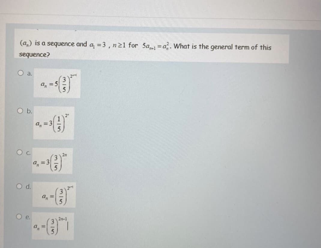 (a,) is a sequence and a, =3, n21 for 5a =a. What is the general term of this
sequence?
O a.
а, 35
O b.
a, = 3
2n
Od.
an
O e.
2n-1
a, =
115
