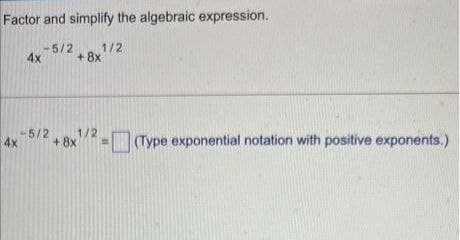 Factor and simplify the algebraic expression.
5/2
4x
+ 8x
1/2
4x
-5/2
+ 8x
1/2
Type exponential notation with positive exponents.)
