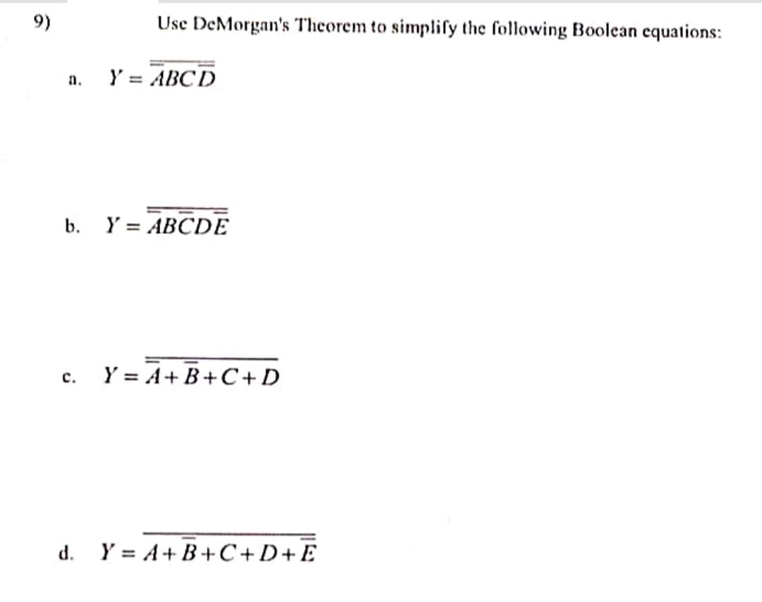 9)
a.
Use DeMorgan's Theorem to simplify the following Boolean equations:
Y = ABCD
b. Y= ABCDE
C. Y=A+B+C+D
d. Y=A+B+C+D+E